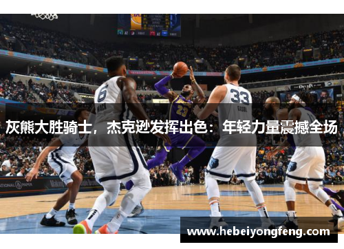 灰熊大胜骑士，杰克逊发挥出色：年轻力量震撼全场
