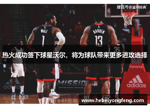 热火成功签下球星沃尔，将为球队带来更多进攻选择