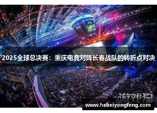 2025全球总决赛：重庆电竞对阵长春战队的转折点对决