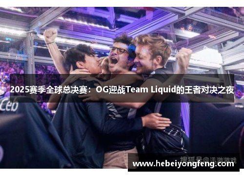 2025赛季全球总决赛：OG迎战Team Liquid的王者对决之夜