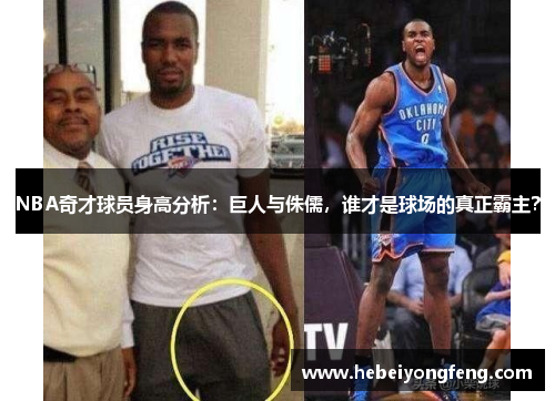 NBA奇才球员身高分析：巨人与侏儒，谁才是球场的真正霸主？