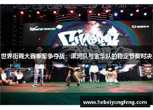 世界街舞大赛季军争夺战：漯河队与金华队的稳定节奏对决