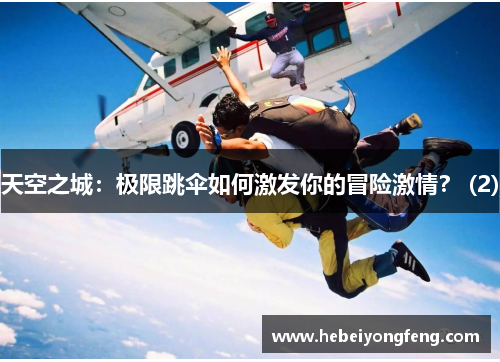 天空之城：极限跳伞如何激发你的冒险激情？ (2)