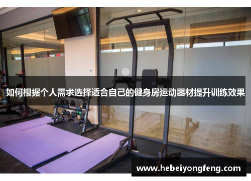 如何根据个人需求选择适合自己的健身房运动器材提升训练效果