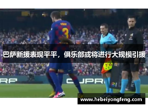 巴萨新援表现平平，俱乐部或将进行大规模引援