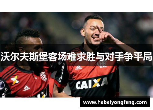 沃尔夫斯堡客场难求胜与对手争平局