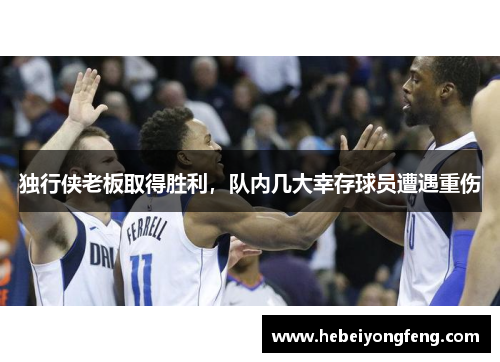 独行侠老板取得胜利，队内几大幸存球员遭遇重伤