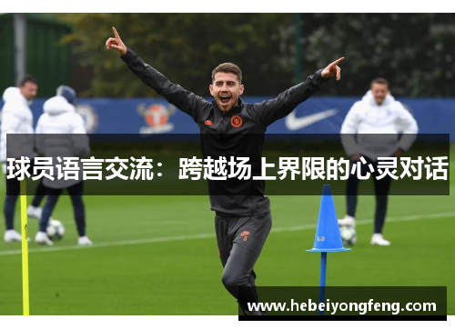 球员语言交流：跨越场上界限的心灵对话