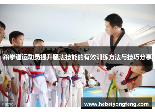 跆拳道运动员提升腿法技能的有效训练方法与技巧分享