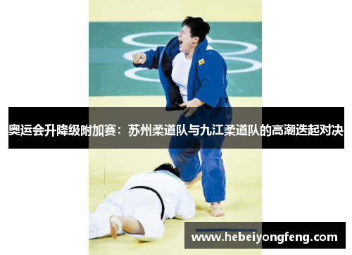 奥运会升降级附加赛：苏州柔道队与九江柔道队的高潮迭起对决