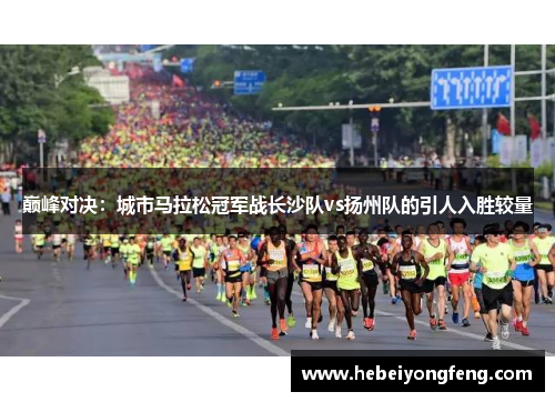 巅峰对决：城市马拉松冠军战长沙队vs扬州队的引人入胜较量