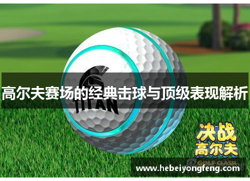 高尔夫赛场的经典击球与顶级表现解析