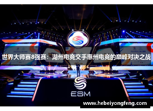 世界大师赛8强赛：湖州电竞交手惠州电竞的巅峰对决之战