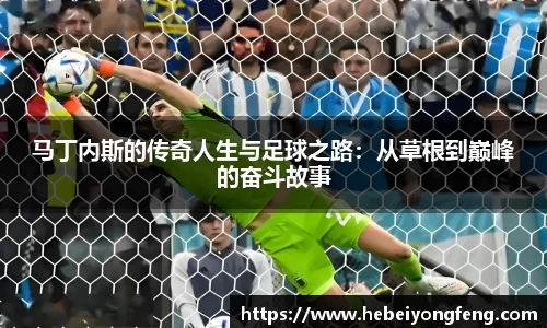 马丁内斯的传奇人生与足球之路：从草根到巅峰的奋斗故事
