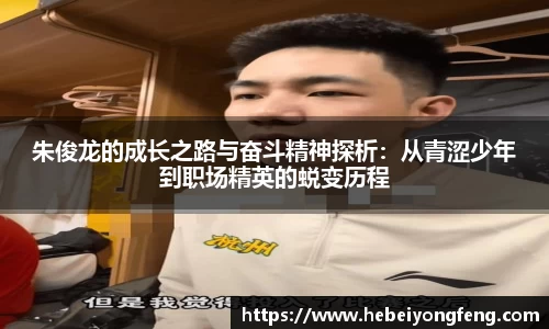 朱俊龙的成长之路与奋斗精神探析：从青涩少年到职场精英的蜕变历程