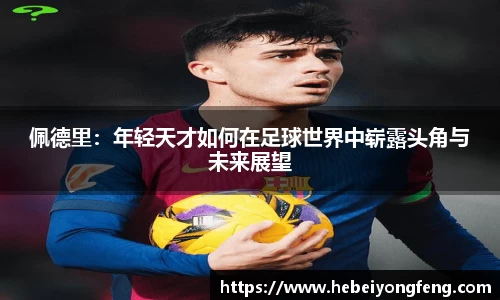 佩德里：年轻天才如何在足球世界中崭露头角与未来展望